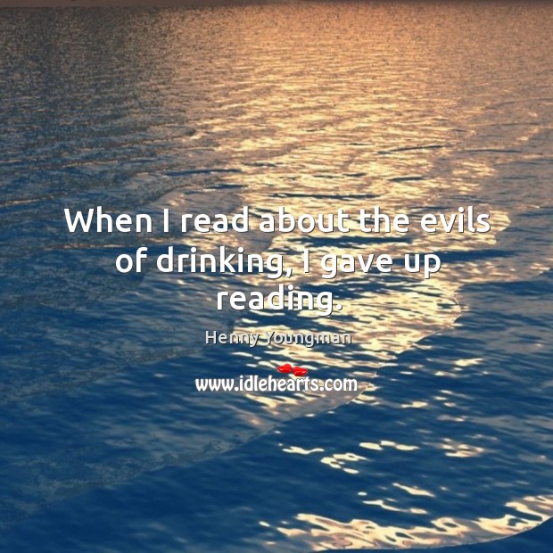 When I read about the evils of drinking, I gave up reading. Henny Youngman Picture Quote