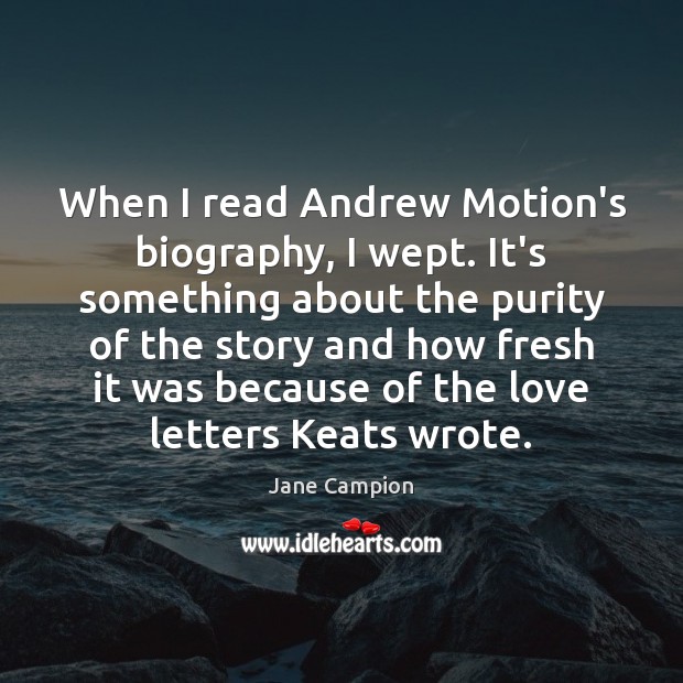 When I read Andrew Motion’s biography, I wept. It’s something about the Image