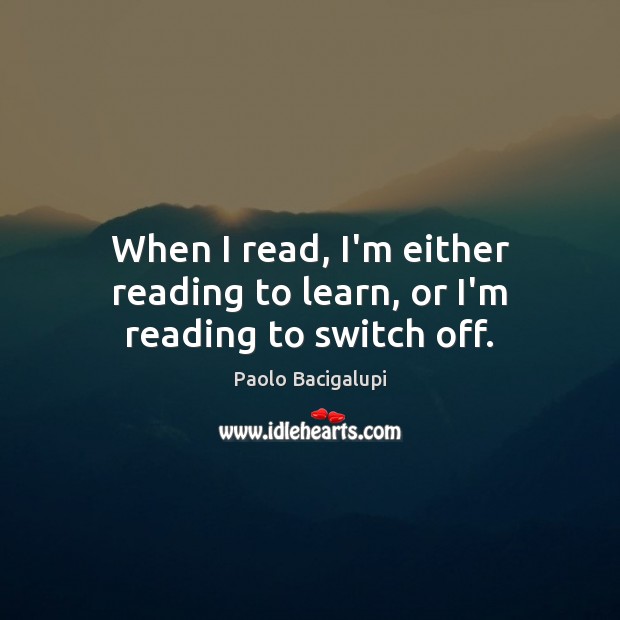 When I read, I’m either reading to learn, or I’m reading to switch off. Image