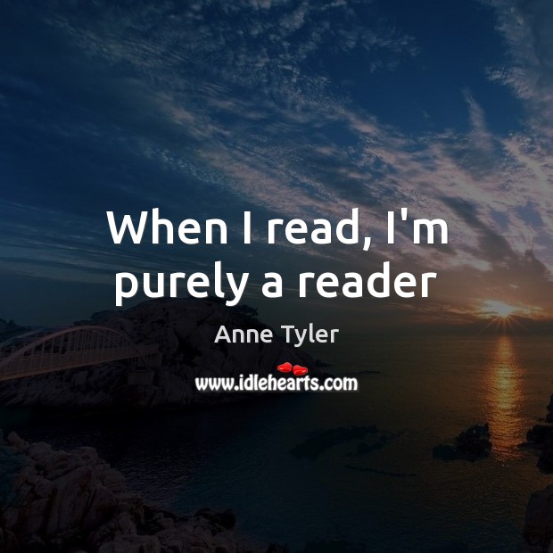 When I read, I’m purely a reader Anne Tyler Picture Quote