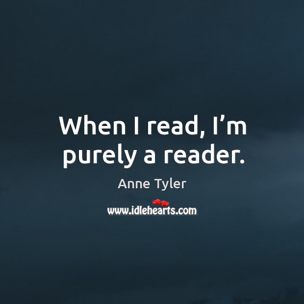 When I read, I’m purely a reader. Anne Tyler Picture Quote