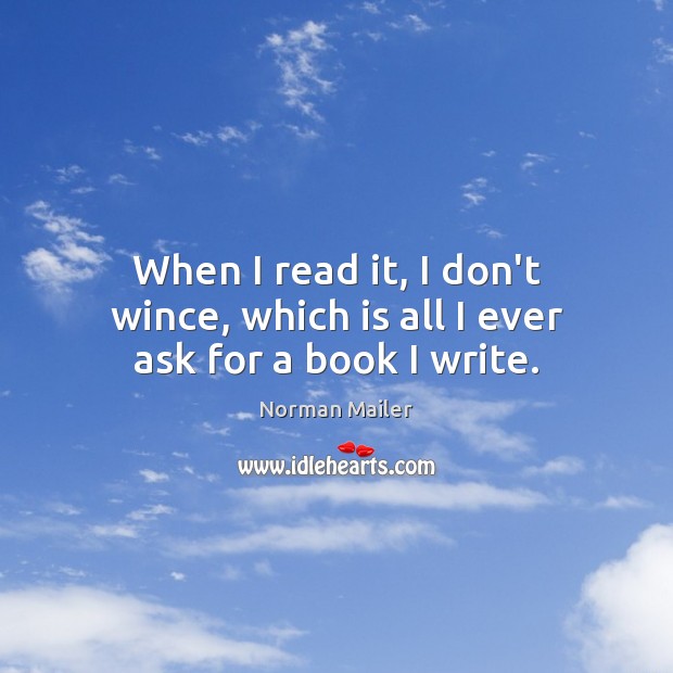 When I read it, I don’t wince, which is all I ever ask for a book I write. Norman Mailer Picture Quote