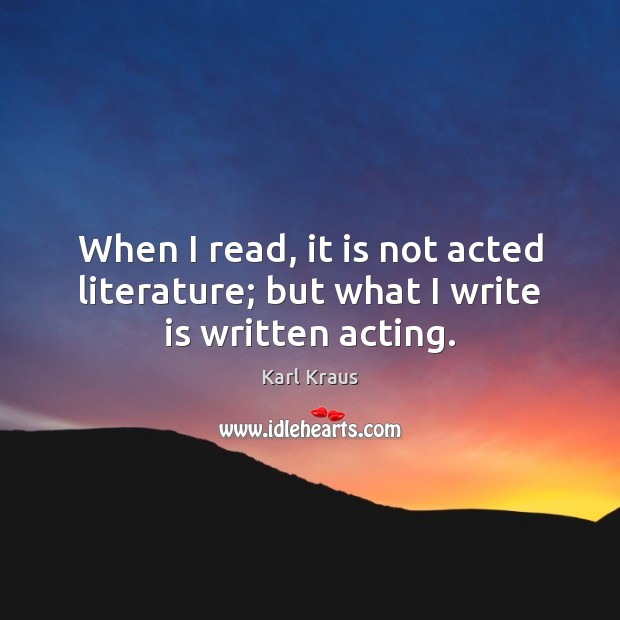 When I read, it is not acted literature; but what I write is written acting. Karl Kraus Picture Quote