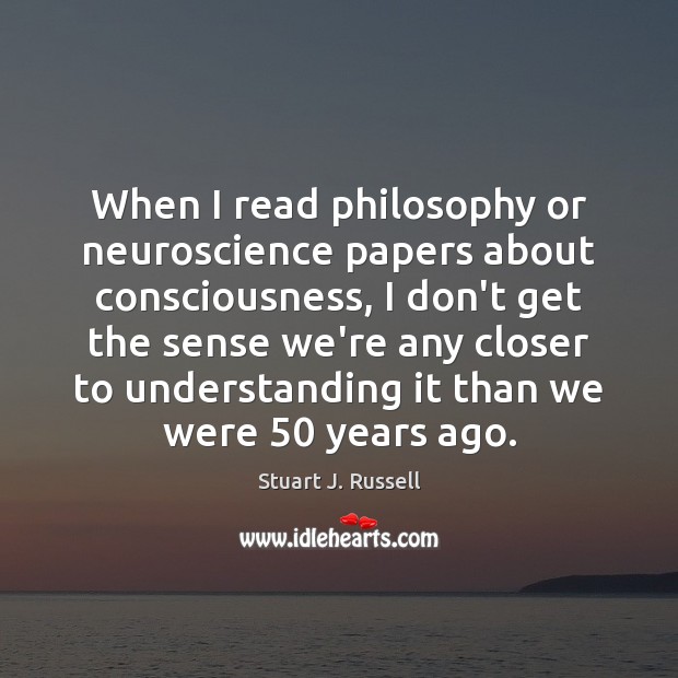 When I read philosophy or neuroscience papers about consciousness, I don’t get Stuart J. Russell Picture Quote