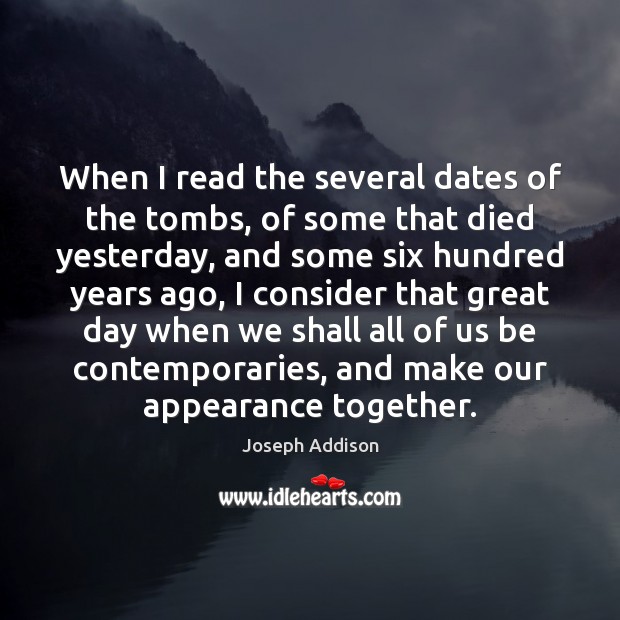 When I read the several dates of the tombs, of some that Joseph Addison Picture Quote