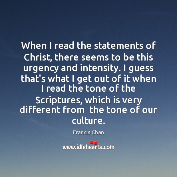 When I read the statements of Christ, there seems to be this Francis Chan Picture Quote