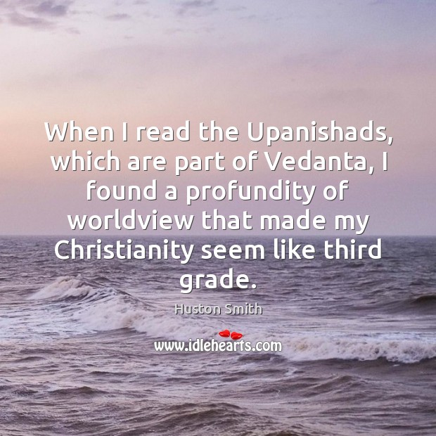 When I read the Upanishads, which are part of Vedanta, I found Huston Smith Picture Quote