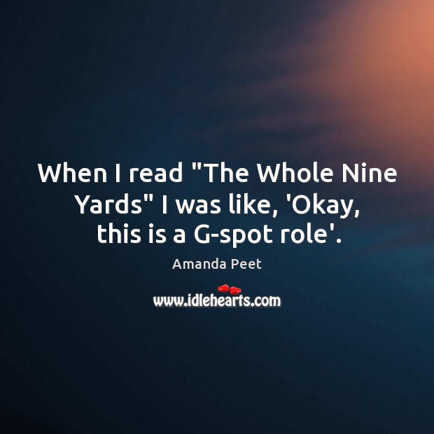 When I read “The Whole Nine Yards” I was like, ‘Okay, this is a G-spot role’. Amanda Peet Picture Quote