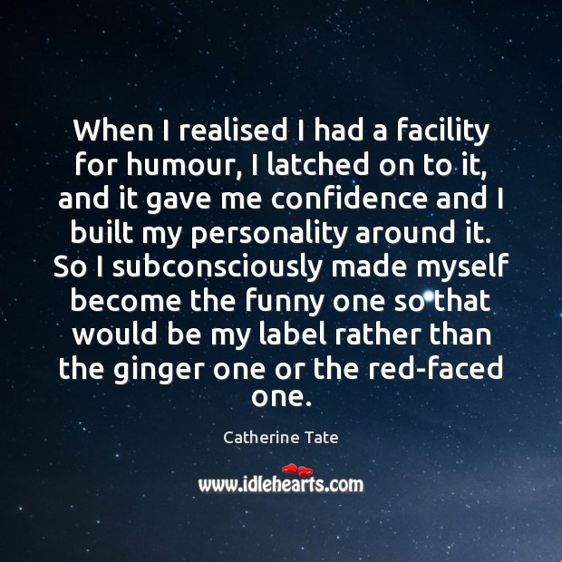 When I realised I had a facility for humour, I latched on Catherine Tate Picture Quote