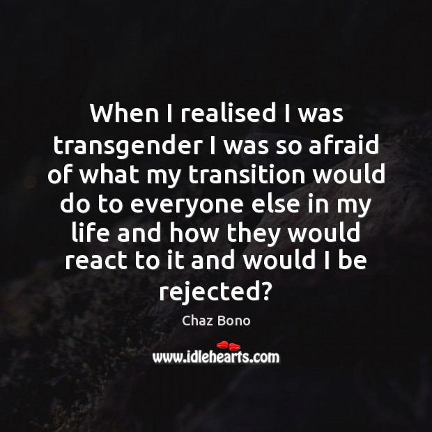 When I realised I was transgender I was so afraid of what Chaz Bono Picture Quote