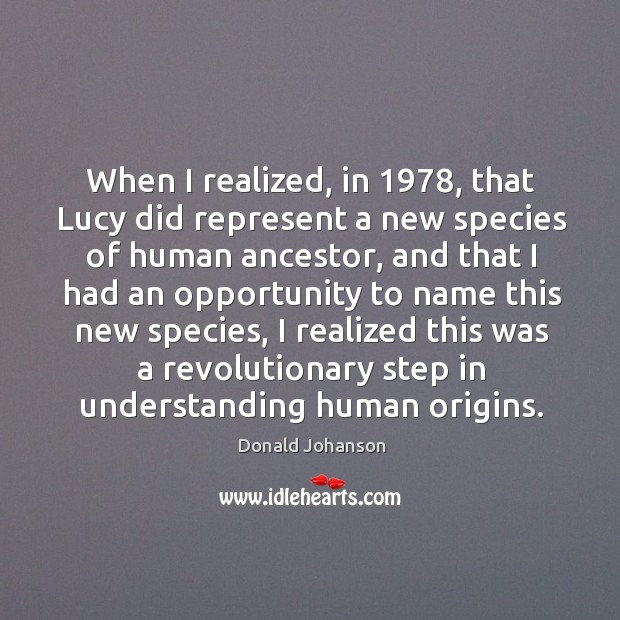 When I realized, in 1978, that lucy did represent a new species of human ancestor Donald Johanson Picture Quote