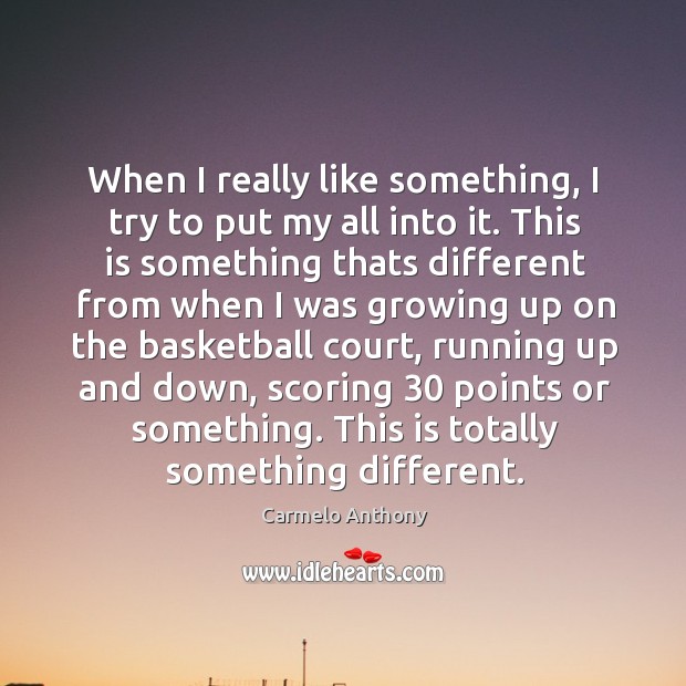 When I really like something, I try to put my all into Carmelo Anthony Picture Quote