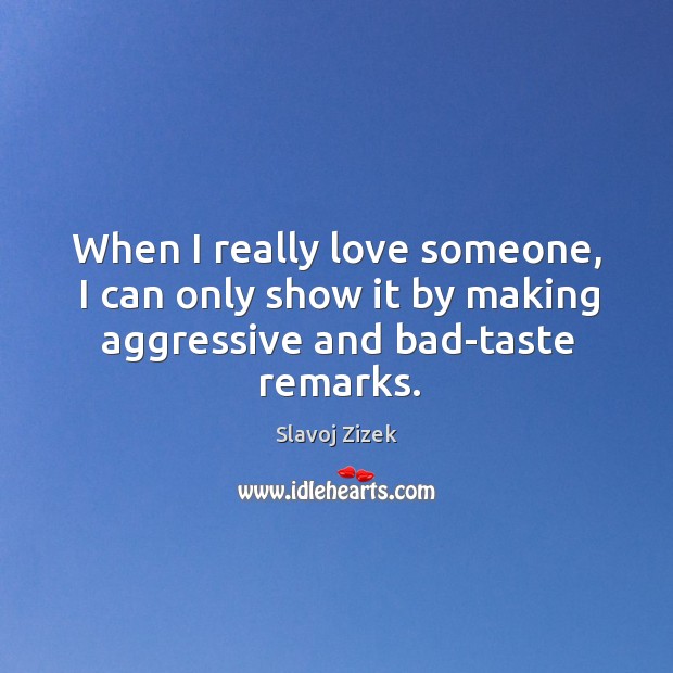 When I really love someone, I can only show it by making aggressive and bad-taste remarks. Love Someone Quotes Image