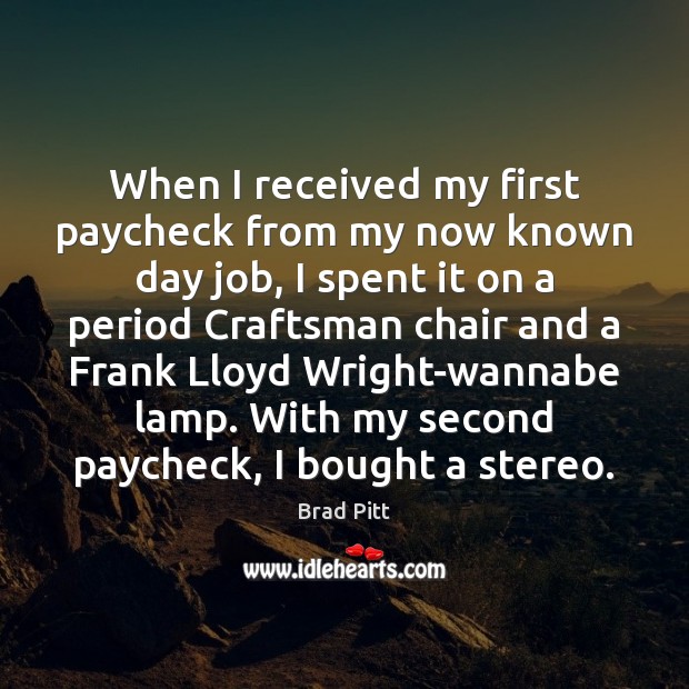 When I received my first paycheck from my now known day job, Brad Pitt Picture Quote