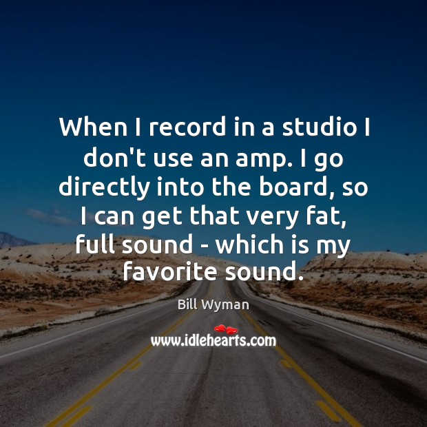 When I record in a studio I don’t use an amp. I Bill Wyman Picture Quote