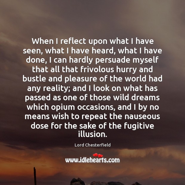 When I reflect upon what I have seen, what I have heard, Lord Chesterfield Picture Quote