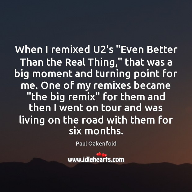 When I remixed U2’s “Even Better Than the Real Thing,” that Paul Oakenfold Picture Quote