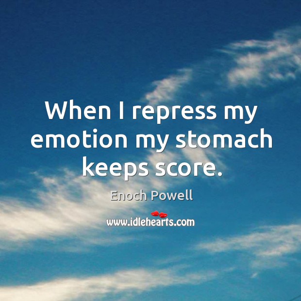 When I repress my emotion my stomach keeps score. Enoch Powell Picture Quote