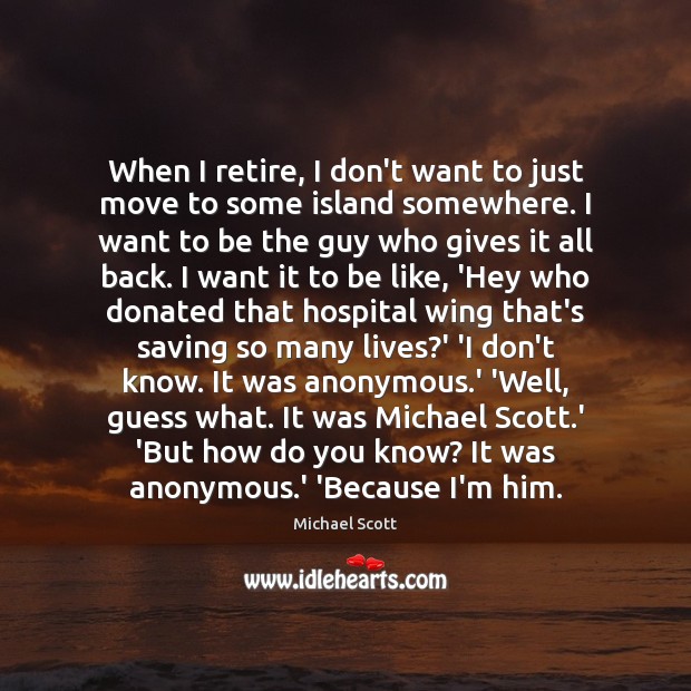When I retire, I don’t want to just move to some island Michael Scott Picture Quote
