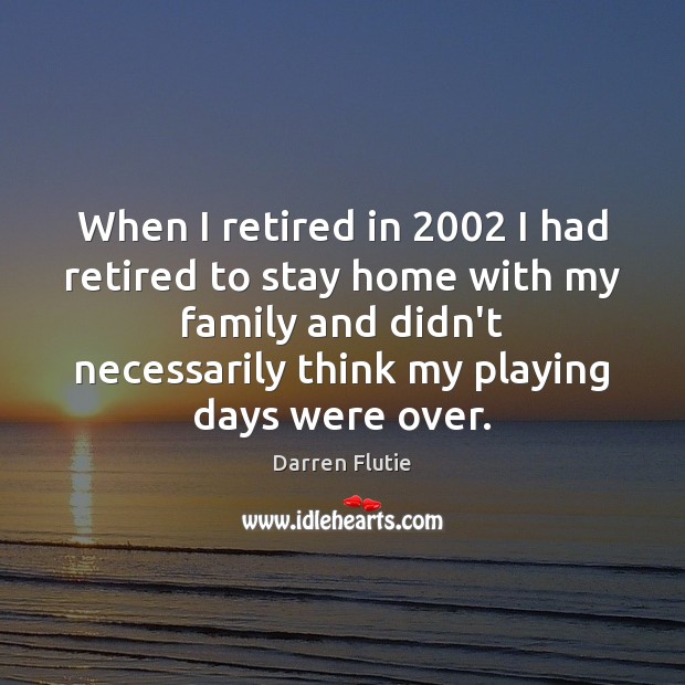 When I retired in 2002 I had retired to stay home with my Image