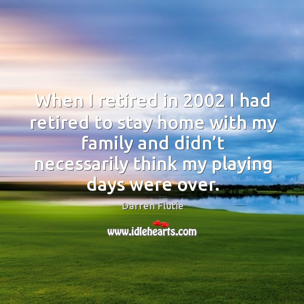 When I retired in 2002 I had retired to stay home with my family and didn’t necessarily think my playing days were over. Image