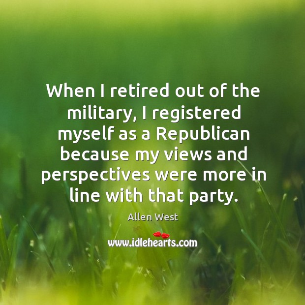 When I retired out of the military, I registered myself as a republican because my Allen West Picture Quote