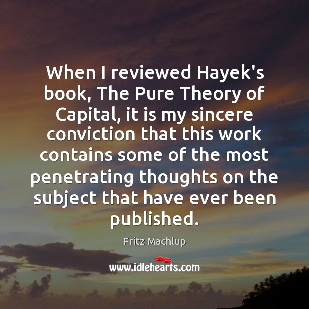 When I reviewed Hayek’s book, The Pure Theory of Capital, it is Fritz Machlup Picture Quote