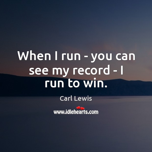 When I run – you can see my record – I run to win. Image