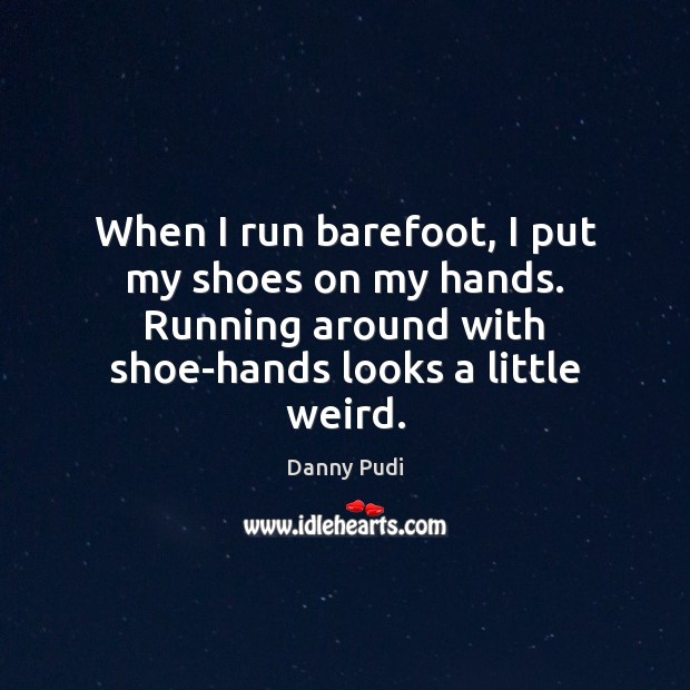 When I run barefoot, I put my shoes on my hands. Running Danny Pudi Picture Quote