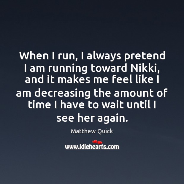 When I run, I always pretend I am running toward Nikki, and Pretend Quotes Image