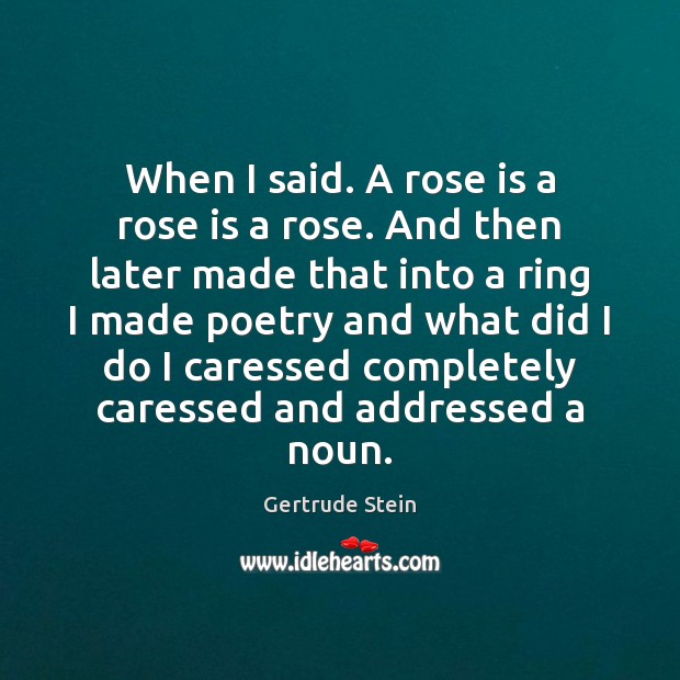 When I said. A rose is a rose is a rose. And Gertrude Stein Picture Quote