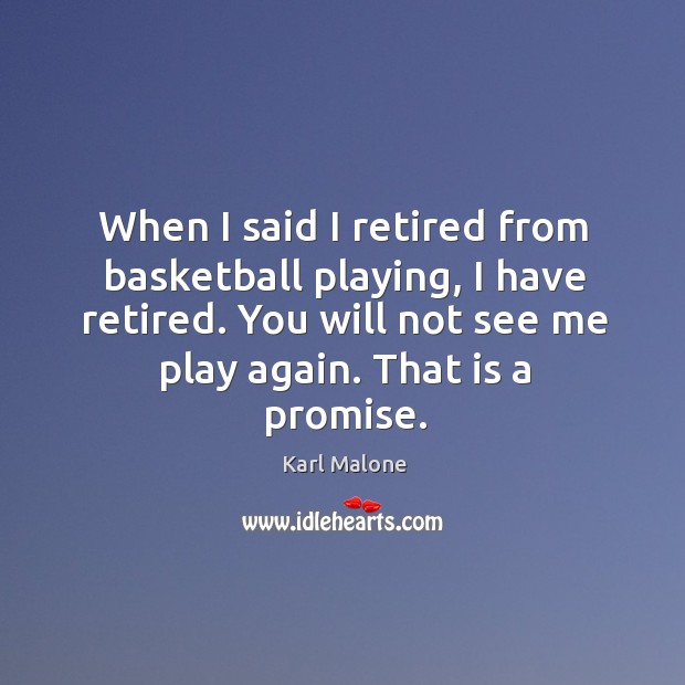When I said I retired from basketball playing, I have retired. You will not see me play again. That is a promise. Karl Malone Picture Quote