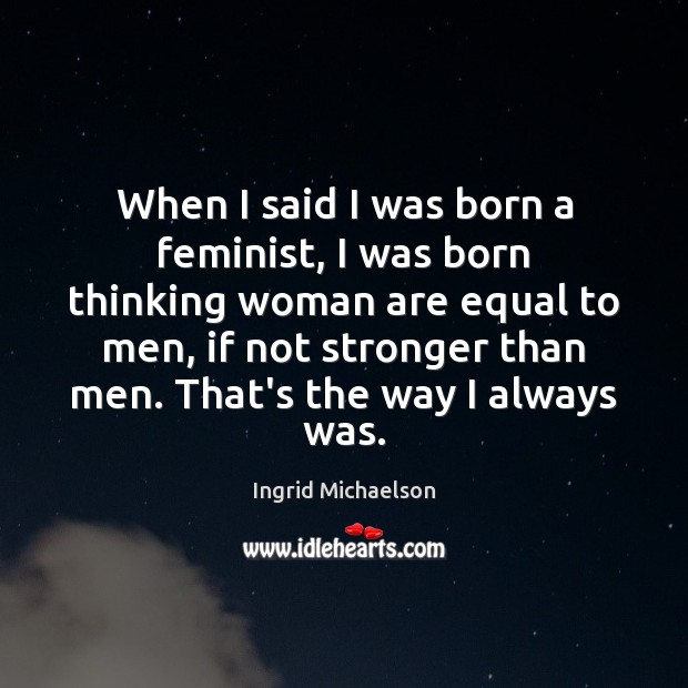 When I said I was born a feminist, I was born thinking Ingrid Michaelson Picture Quote