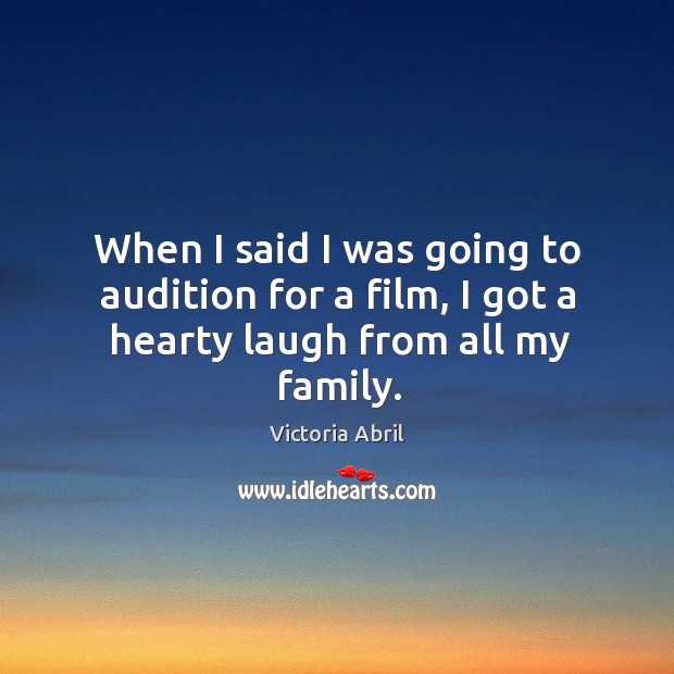 When I said I was going to audition for a film, I got a hearty laugh from all my family. Victoria Abril Picture Quote