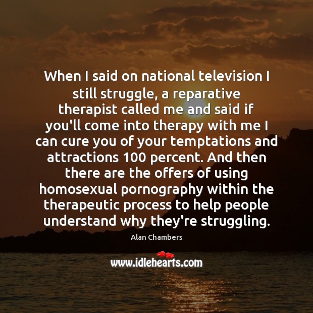 When I said on national television I still struggle, a reparative therapist Alan Chambers Picture Quote