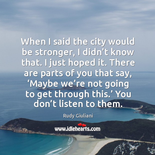 When I said the city would be stronger, I didn’t know that. I just hoped it. Rudy Giuliani Picture Quote