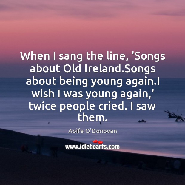 When I sang the line, ‘Songs about Old Ireland.Songs about being Image