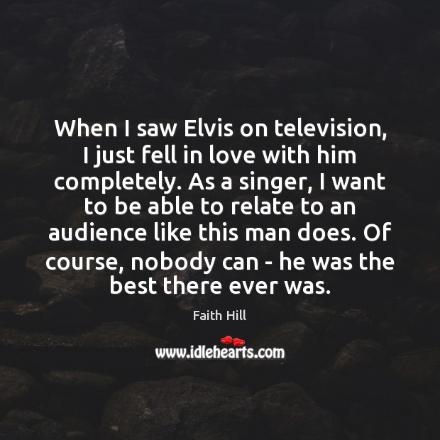 When I saw Elvis on television, I just fell in love with Faith Hill Picture Quote