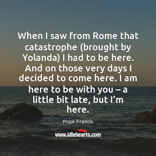 When I saw from Rome that catastrophe (brought by Yolanda) I had Pope Francis Picture Quote