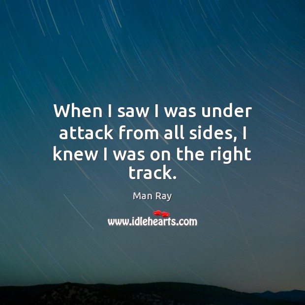 When I saw I was under attack from all sides, I knew I was on the right track. Man Ray Picture Quote