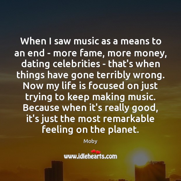 When I saw music as a means to an end – more Moby Picture Quote