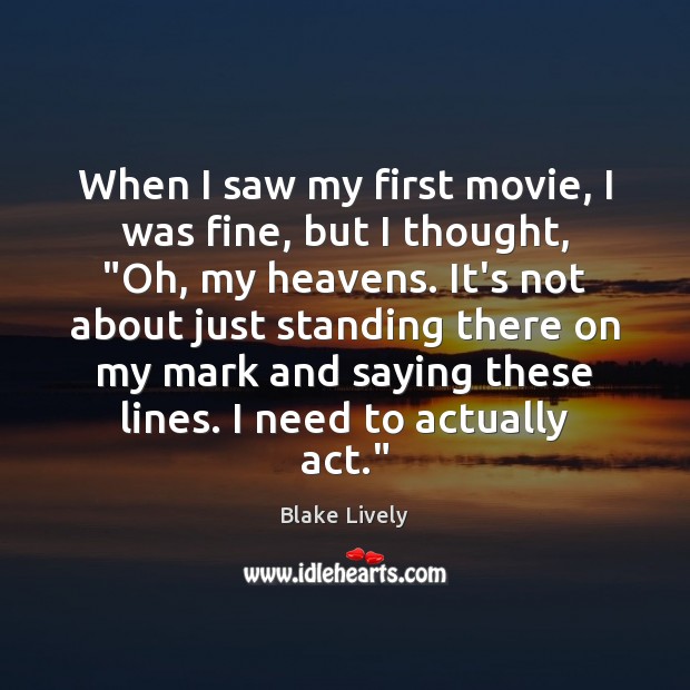 When I saw my first movie, I was fine, but I thought, “ Blake Lively Picture Quote