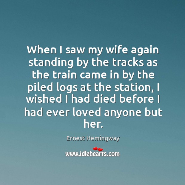 When I saw my wife again standing by the tracks as the Ernest Hemingway Picture Quote