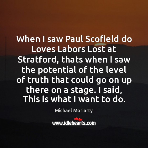 When I saw Paul Scofield do Loves Labors Lost at Stratford, thats Michael Moriarty Picture Quote