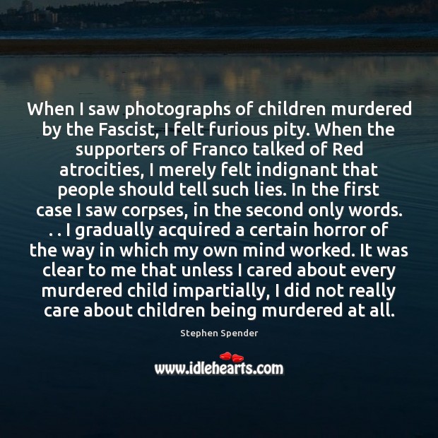 When I saw photographs of children murdered by the Fascist, I felt Stephen Spender Picture Quote