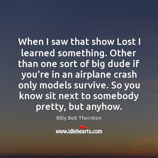 When I saw that show Lost I learned something. Other than one Billy Bob Thornton Picture Quote