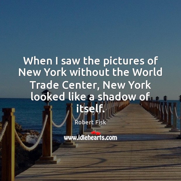 When I saw the pictures of New York without the World Trade Robert Fisk Picture Quote
