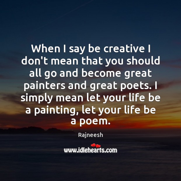 When I say be creative I don’t mean that you should all Rajneesh Picture Quote