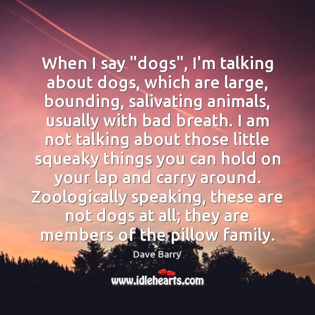 When I say “dogs”, I’m talking about dogs, which are large, bounding, Dave Barry Picture Quote