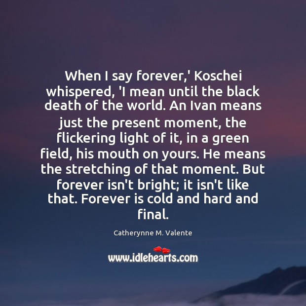 When I say forever,’ Koschei whispered, ‘I mean until the black Catherynne M. Valente Picture Quote